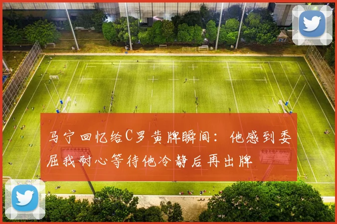 马宁回忆给C罗黄牌瞬间：他感到委屈我耐心等待他冷静后再出牌