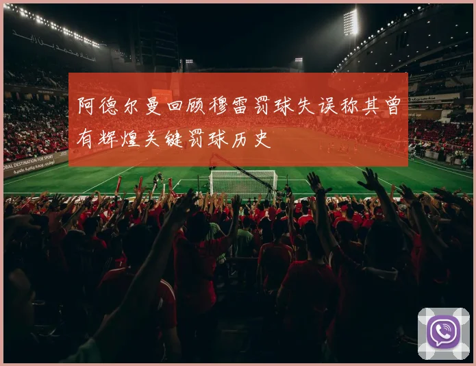 阿德尔曼回顾穆雷罚球失误称其曾有辉煌关键罚球历史
