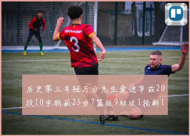历史第三年轻万分先生爱德华兹20投10中斩获25分7篮板9助攻1抢断1盖帽