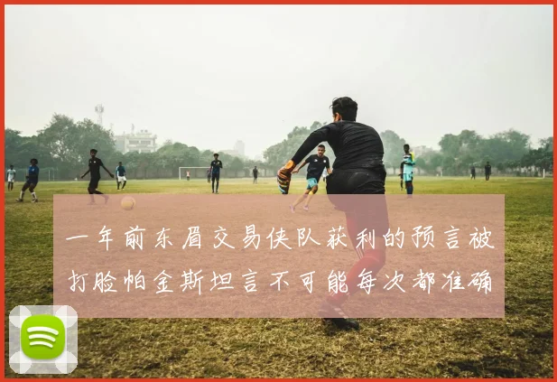 一年前东眉交易侠队获利的预言被打脸帕金斯坦言不可能每次都准确