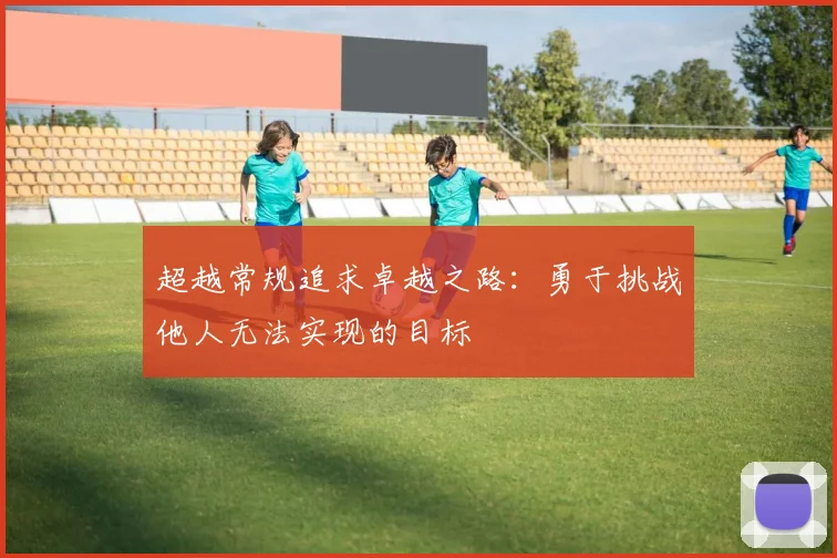 超越常规追求卓越之路：勇于挑战他人无法实现的目标