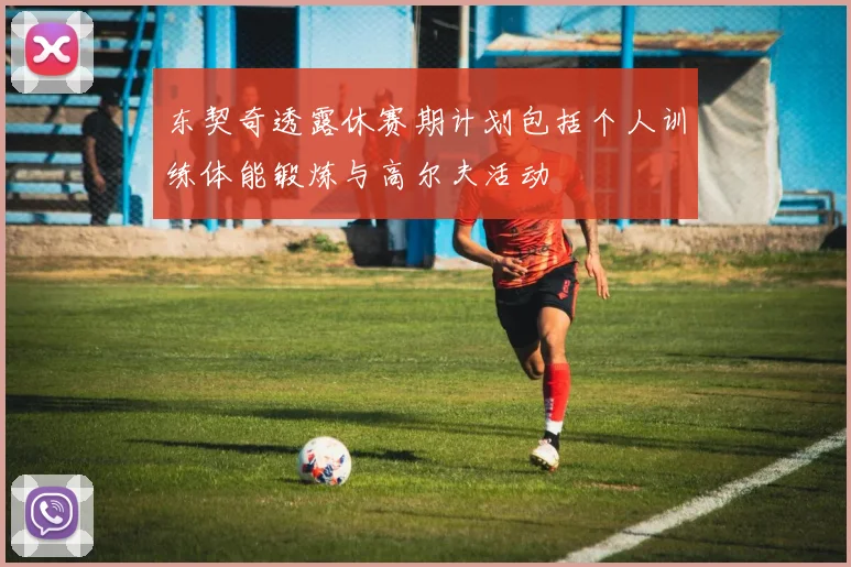 东契奇透露休赛期计划包括个人训练体能锻炼与高尔夫活动