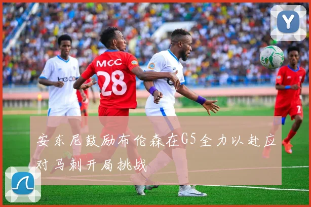 安东尼鼓励布伦森在G5全力以赴应对马刺开局挑战