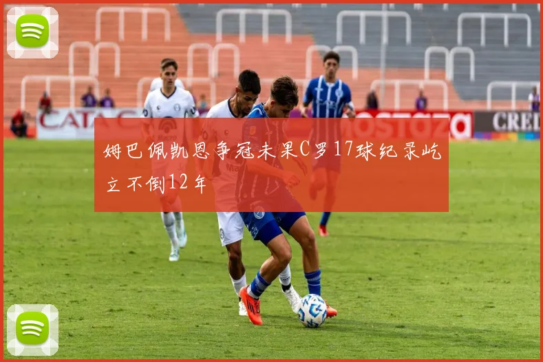 姆巴佩凯恩争冠未果C罗17球纪录屹立不倒12年