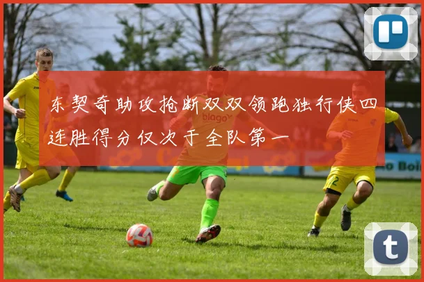 东契奇助攻抢断双双领跑独行侠四连胜得分仅次于全队第一