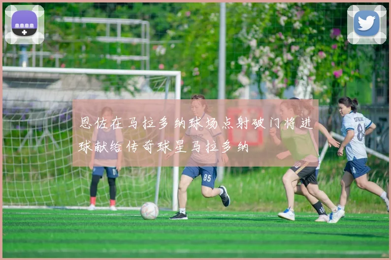 恩佐在马拉多纳球场点射破门将进球献给传奇球星马拉多纳